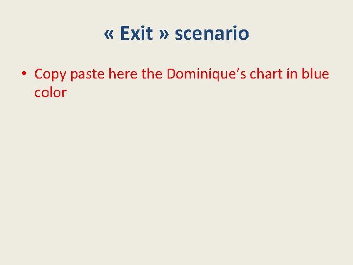  « Exit » scenario • Copy paste here the Dominique’s chart in blue