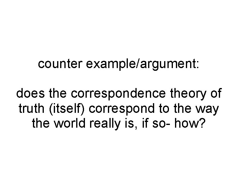 counter example/argument: does the correspondence theory of truth (itself) correspond to the way the