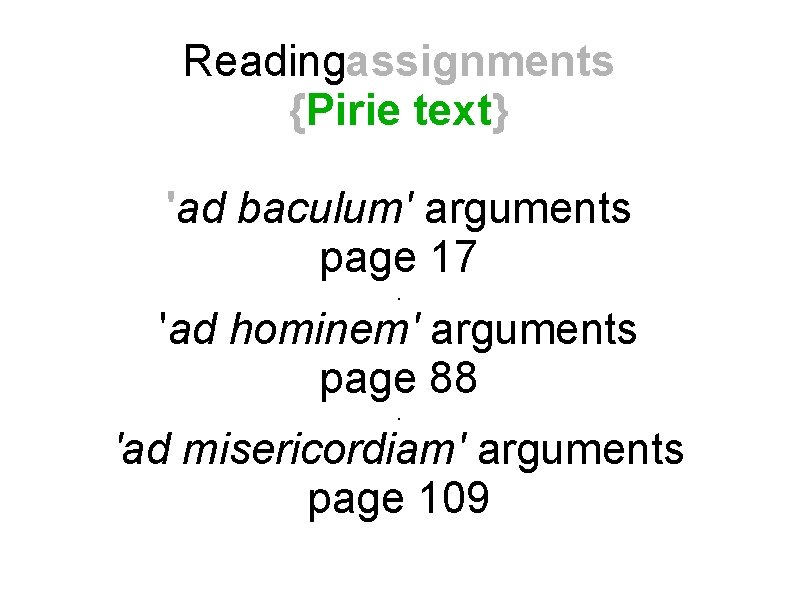 Readingassignments {Pirie text} 'ad baculum' arguments page 17. 'ad hominem' arguments page 88. 'ad