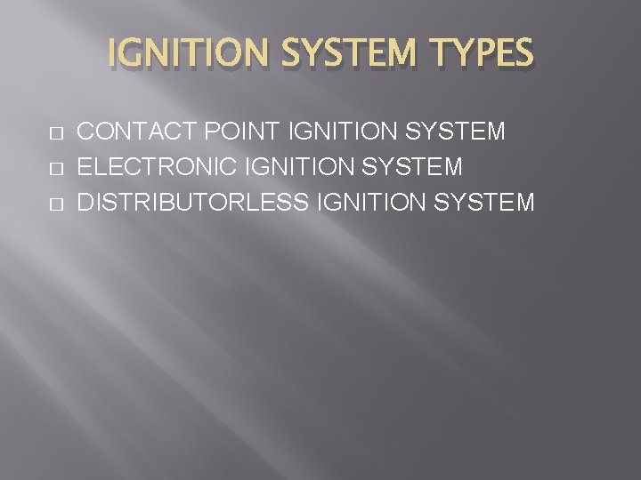 IGNITION SYSTEM TYPES � � � CONTACT POINT IGNITION SYSTEM ELECTRONIC IGNITION SYSTEM DISTRIBUTORLESS