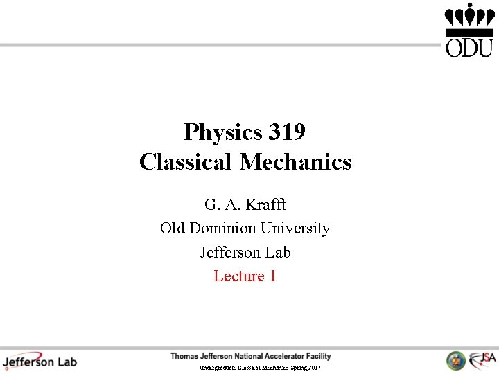 Physics 319 Classical Mechanics G. A. Krafft Old Dominion University Jefferson Lab Lecture 1