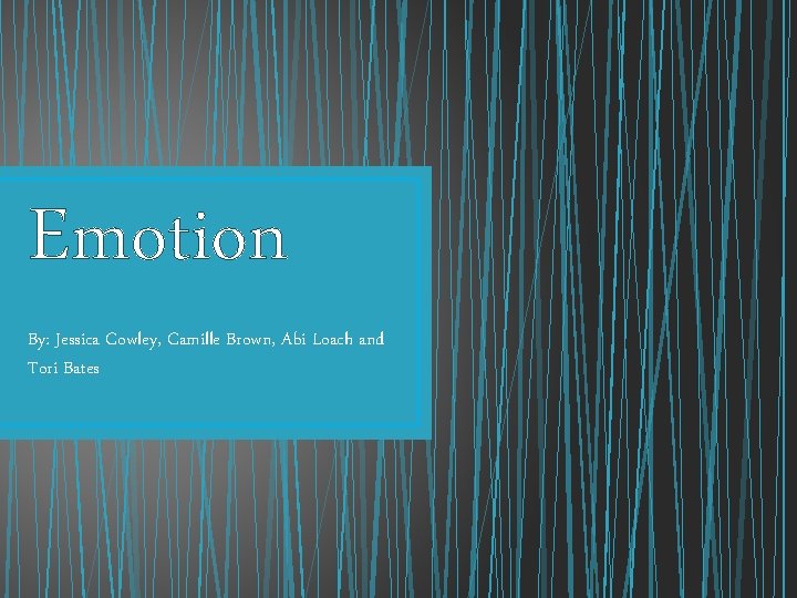 Emotion By: Jessica Cowley, Camille Brown, Abi Loach and Tori Bates 
