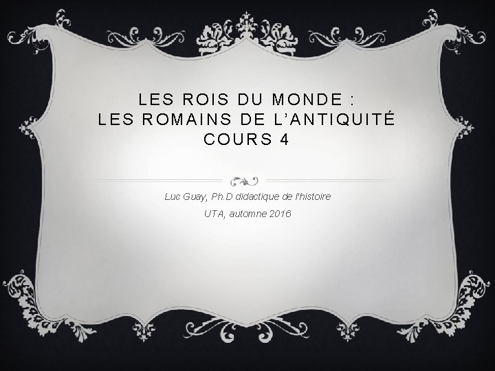 LES ROIS DU MONDE : LES ROMAINS DE L’ANTIQUITÉ COURS 4 Luc Guay, Ph.