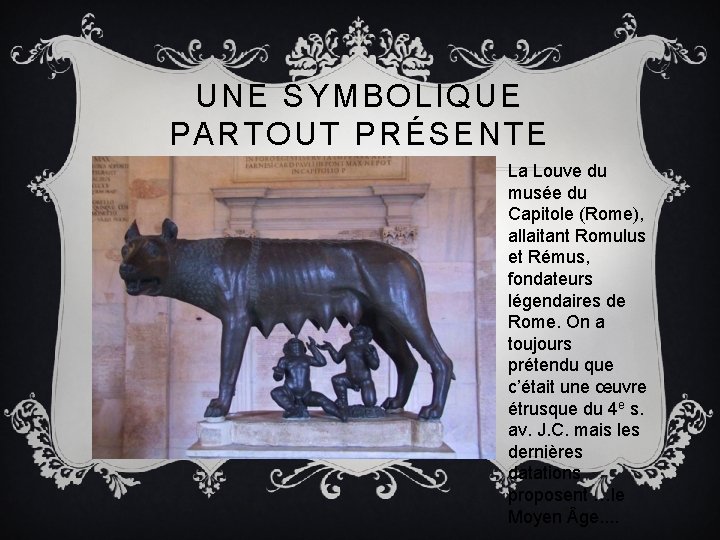UNE SYMBOLIQUE PARTOUT PRÉSENTE La Louve du musée du Capitole (Rome), allaitant Romulus et