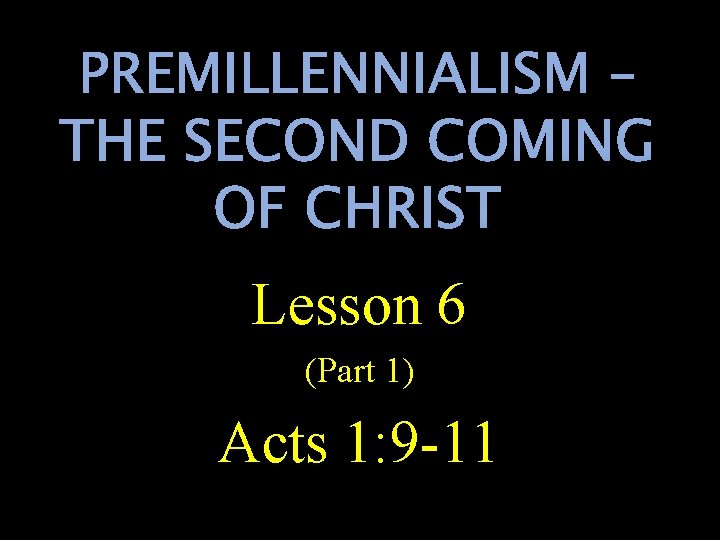 PREMILLENNIALISM – THE SECOND COMING OF CHRIST Lesson 6 (Part 1) Acts 1: 9