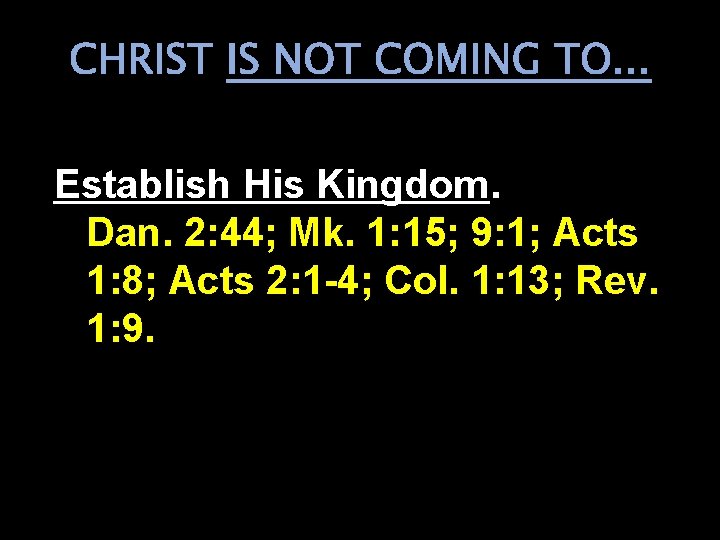 CHRIST IS NOT COMING TO. . . Establish His Kingdom. Dan. 2: 44; Mk.