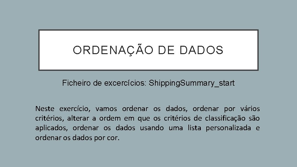 ORDENAÇÃO DE DADOS Ficheiro de excercícios: Shipping. Summary_start Neste exercício, vamos ordenar os dados,