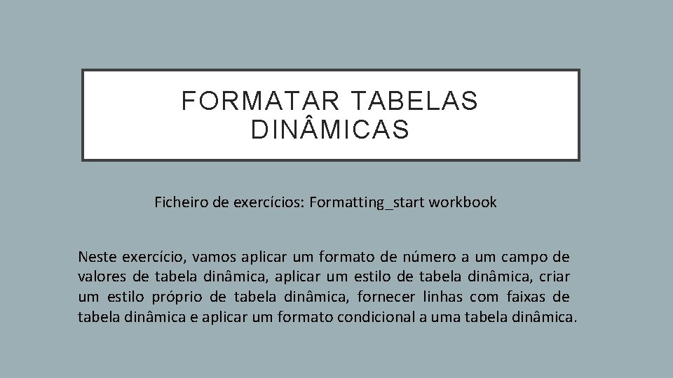 FORMATAR TABELAS DIN MICAS Ficheiro de exercícios: Formatting_start workbook Neste exercício, vamos aplicar um