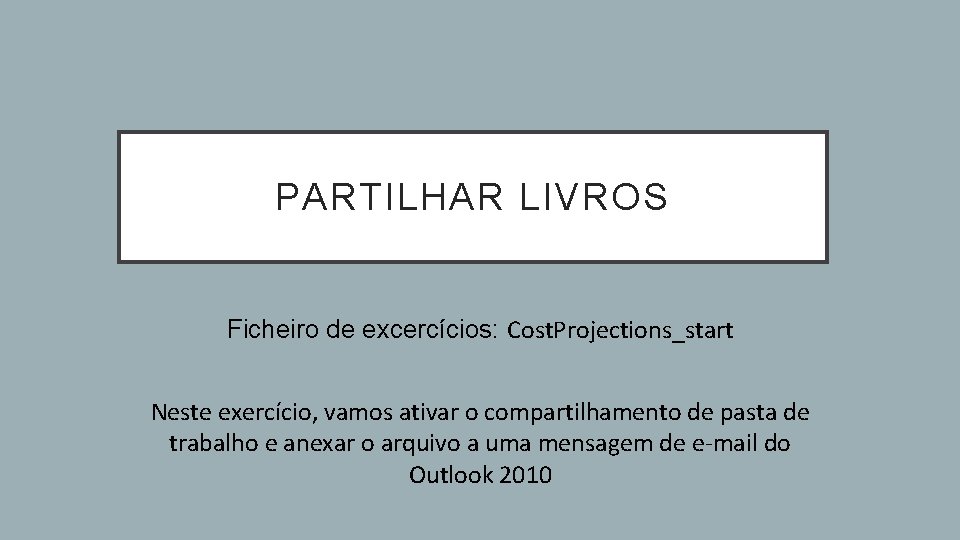 PARTILHAR LIVROS Ficheiro de excercícios: Cost. Projections_start Neste exercício, vamos ativar o compartilhamento de