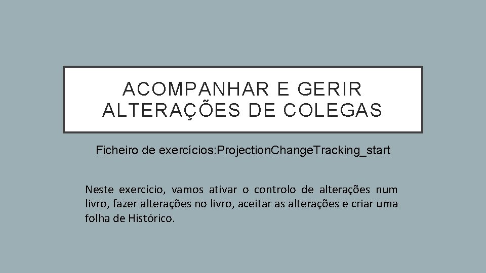 ACOMPANHAR E GERIR ALTERAÇÕES DE COLEGAS Ficheiro de exercícios: Projection. Change. Tracking_start Neste exercício,