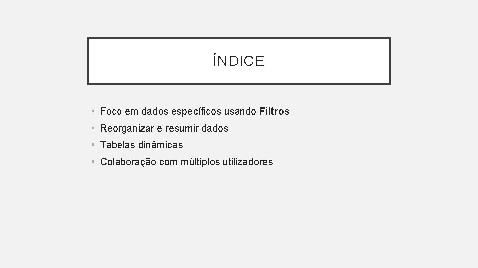 ÍNDICE • Foco em dados específicos usando Filtros • Reorganizar e resumir dados •