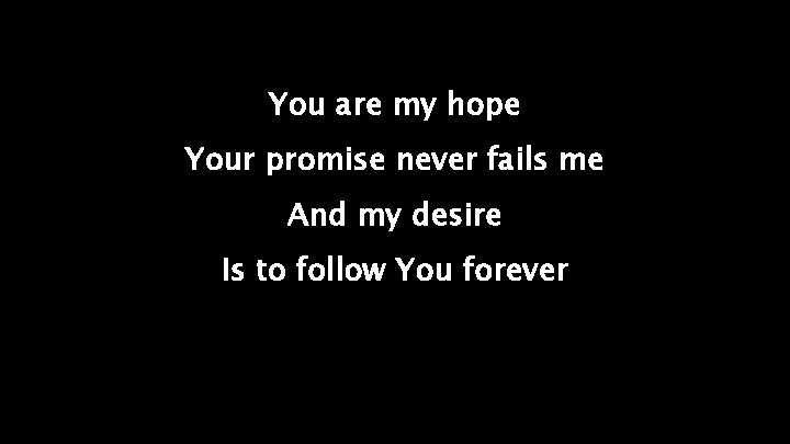 You are my hope Your promise never fails me And my desire Is to