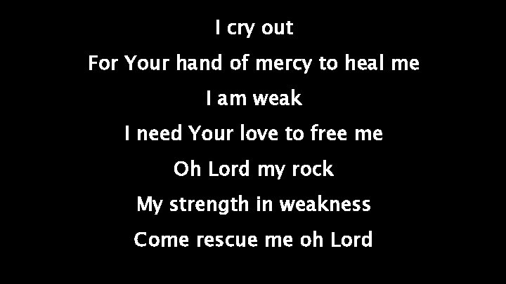 I cry out For Your hand of mercy to heal me I am weak