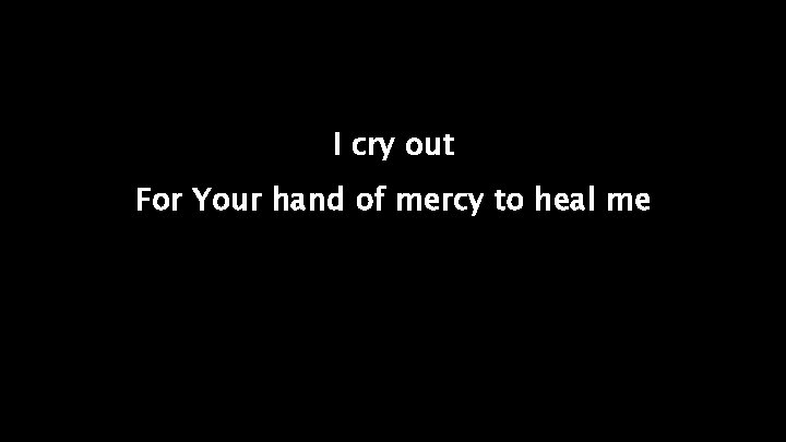 I cry out For Your hand of mercy to heal me 