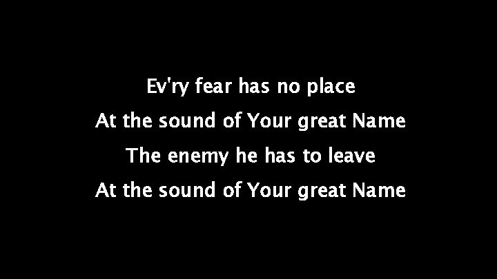Ev'ry fear has no place At the sound of Your great Name The enemy