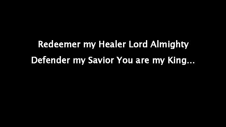 Redeemer my Healer Lord Almighty Defender my Savior You are my King… 