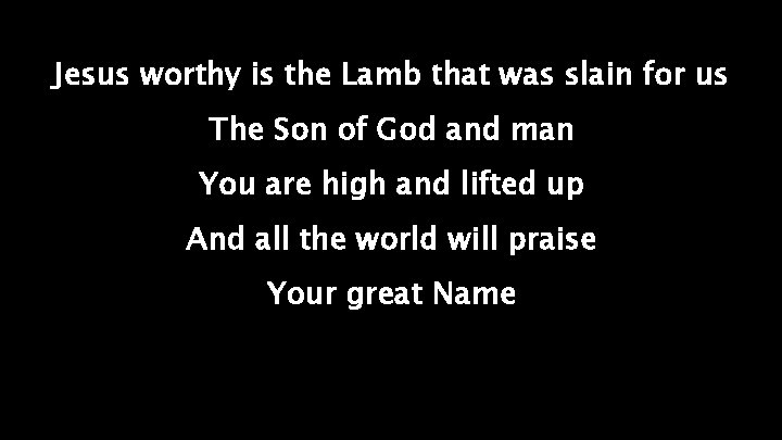 Jesus worthy is the Lamb that was slain for us The Son of God
