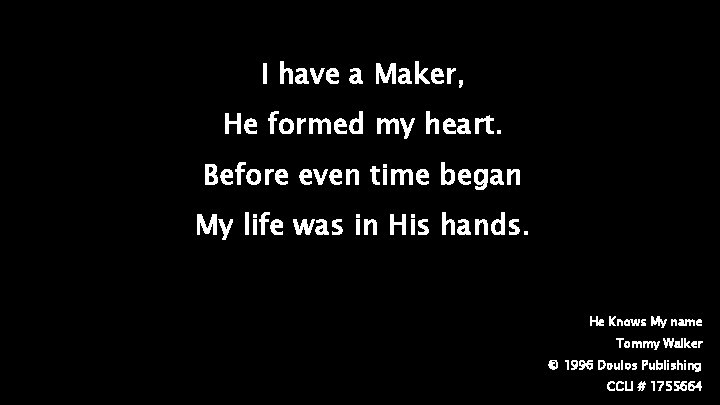 I have a Maker, He formed my heart. Before even time began My life