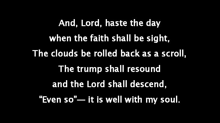 And, Lord, haste the day when the faith shall be sight, The clouds be