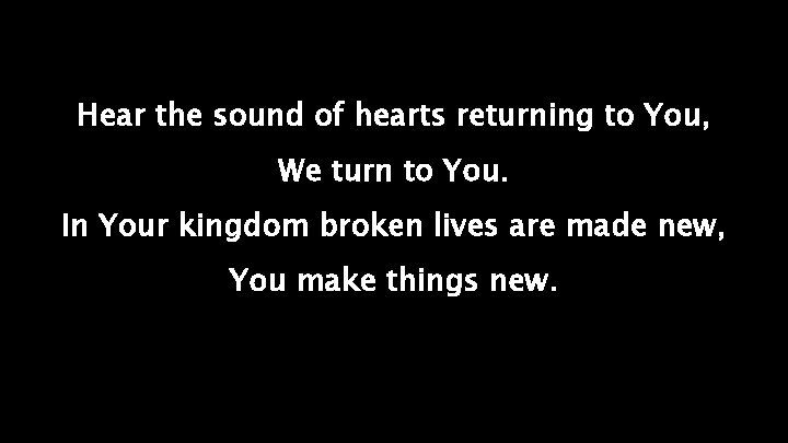 Hear the sound of hearts returning to You, We turn to You. In Your
