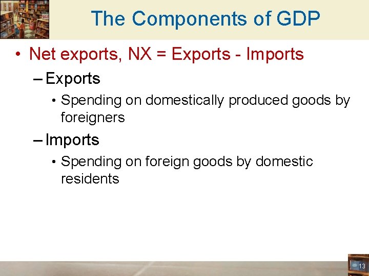 The Components of GDP • Net exports, NX = Exports - Imports – Exports