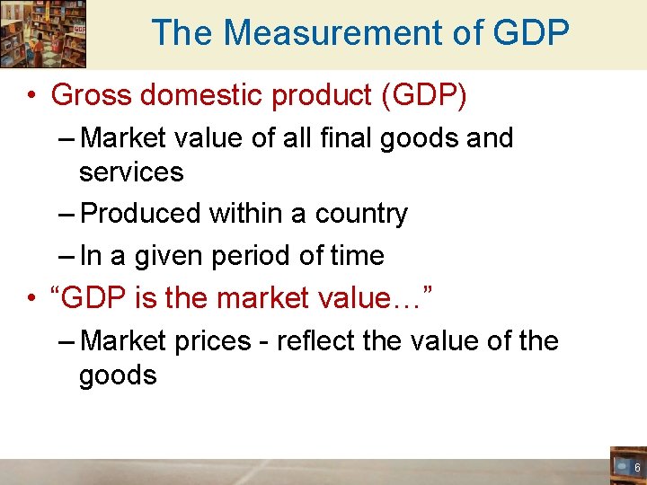 The Measurement of GDP • Gross domestic product (GDP) – Market value of all