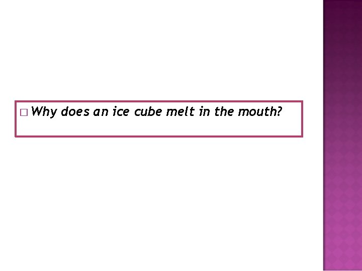 � Why does an ice cube melt in the mouth? 