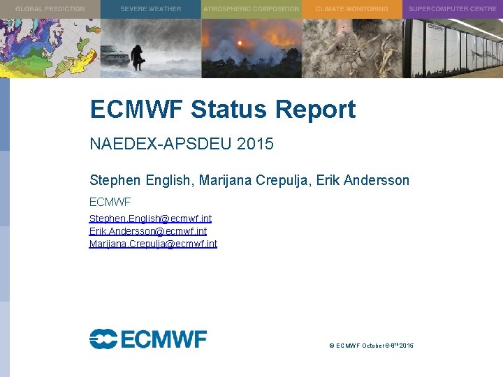 ECMWF Status Report NAEDEX-APSDEU 2015 Stephen English, Marijana Crepulja, Erik Andersson ECMWF Stephen. English@ecmwf.