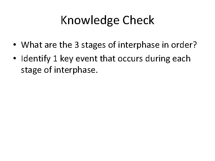 Knowledge Check • What are the 3 stages of interphase in order? • Identify
