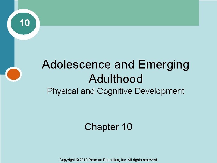 10 Adolescence and Emerging Adulthood Physical and Cognitive Development Chapter 10 Copyright © 2010