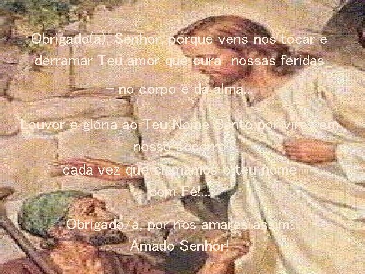 Obrigado(a), Senhor, porque vens nos tocar e derramar Teu amor que cura nossas feridas