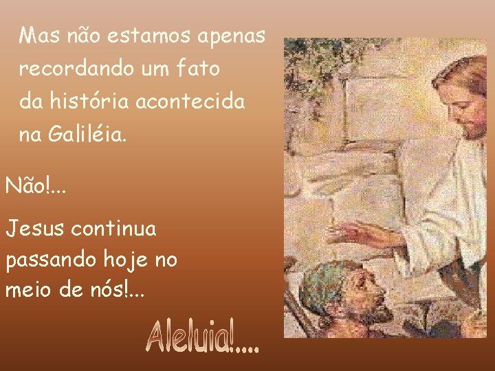 Mas não estamos apenas recordando um fato da história acontecida na Galiléia. Não!. .