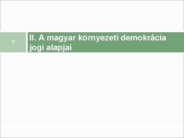 7 II. A magyar környezeti demokrácia jogi alapjai 