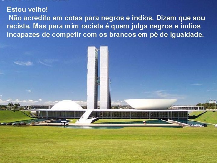 Estou velho! Não acredito em cotas para negros e índios. Dizem que sou racista.