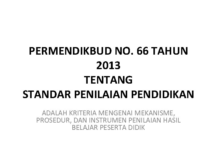 PERMENDIKBUD NO. 66 TAHUN 2013 TENTANG STANDAR PENILAIAN PENDIDIKAN ADALAH KRITERIA MENGENAI MEKANISME, PROSEDUR,