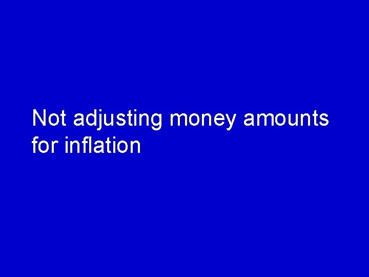 Not adjusting money amounts for inflation 