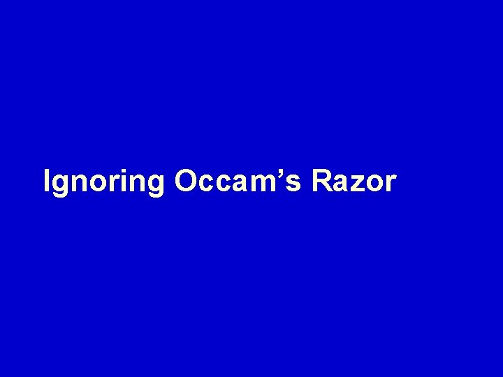 Ignoring Occam’s Razor 
