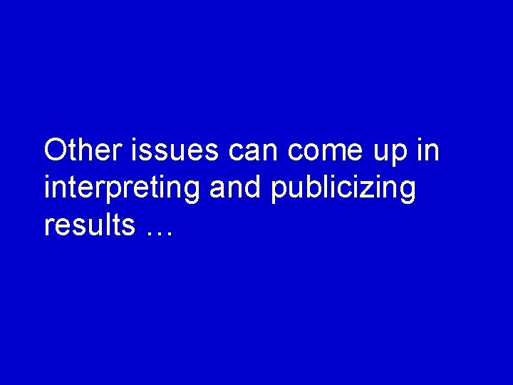 Other issues can come up in interpreting and publicizing results … 