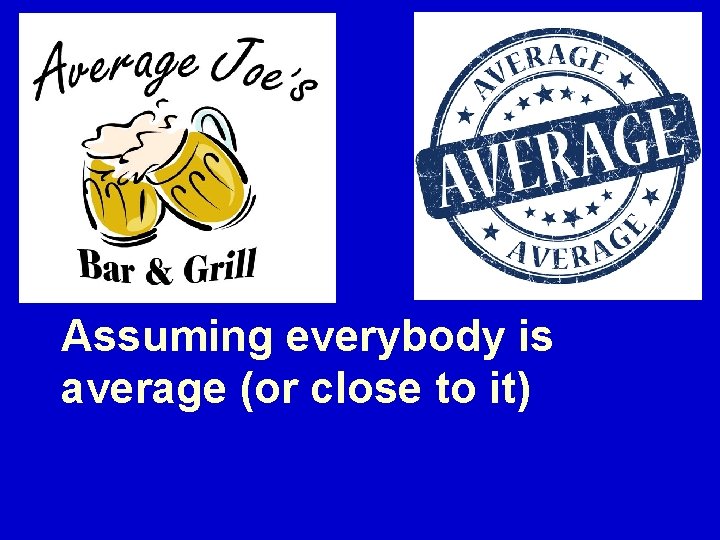 Assuming everybody is average (or close to it) 