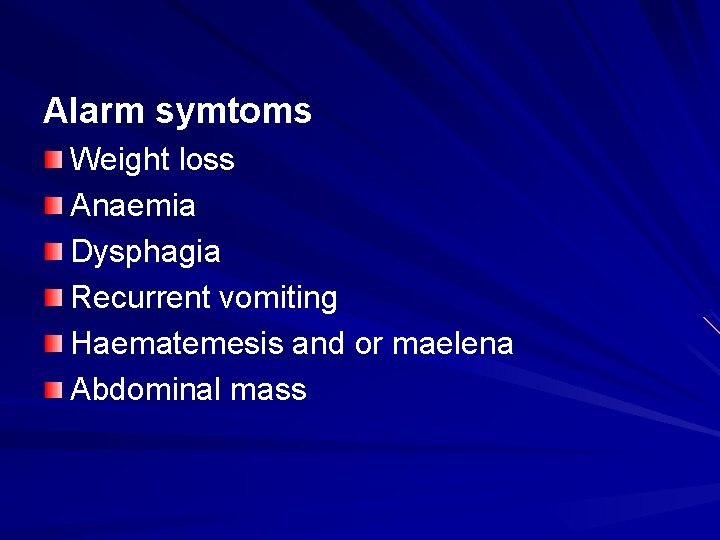 Alarm symtoms Weight loss Anaemia Dysphagia Recurrent vomiting Haematemesis and or maelena Abdominal mass