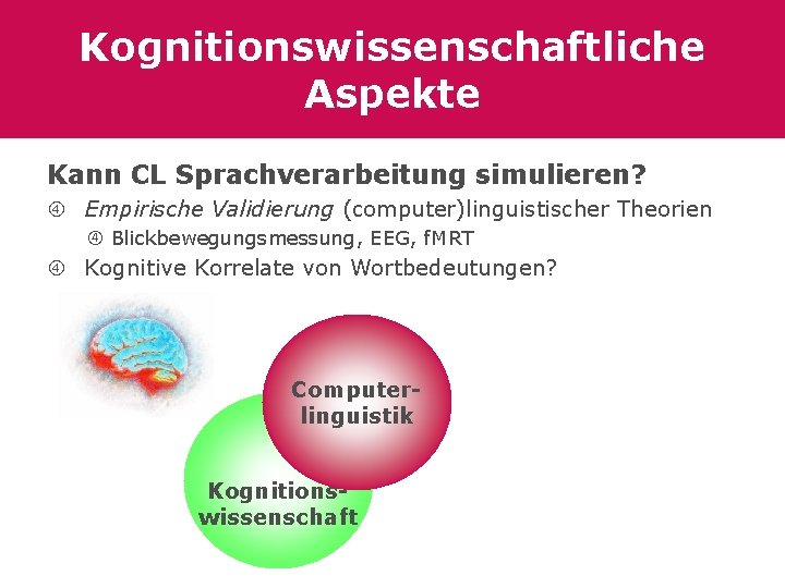 Kognitionswissenschaftliche Aspekte Kann CL Sprachverarbeitung simulieren? Empirische Validierung (computer)linguistischer Theorien Blickbewegungsmessung, EEG, f. MRT