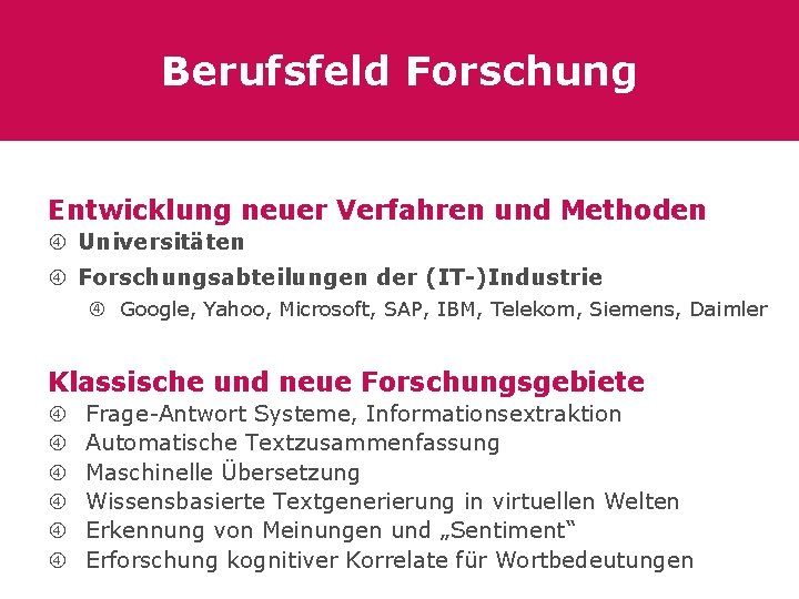 Berufsfeld Forschung Entwicklung neuer Verfahren und Methoden Universitäten Forschungsabteilungen der (IT-)Industrie Google, Yahoo, Microsoft,