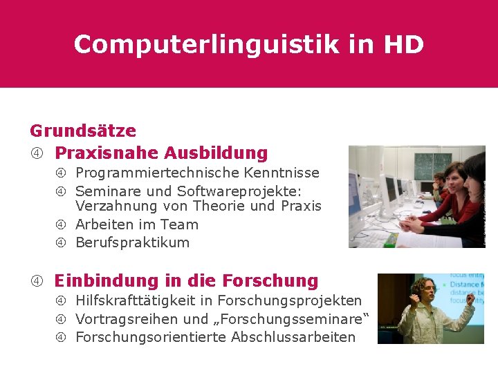 Computerlinguistik in HD Grundsätze Praxisnahe Ausbildung Programmiertechnische Kenntnisse Seminare und Softwareprojekte: Verzahnung von Theorie