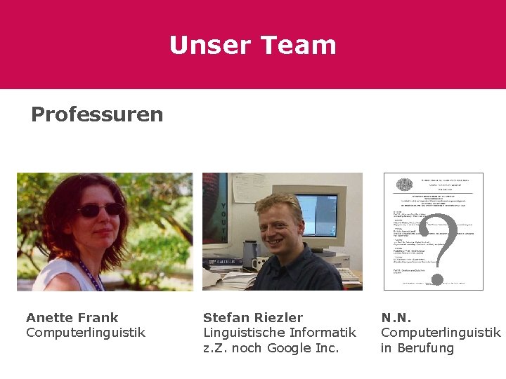 Unser Team Professuren ? Anette Frank Computerlinguistik Stefan Riezler Linguistische Informatik z. Z. noch