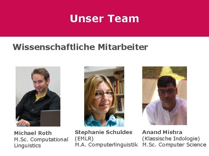 Unser Team Wissenschaftliche Mitarbeiter Michael Roth M. Sc. Computational Linguistics Stephanie Schuldes Anand Mishra
