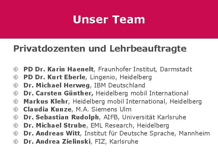 Unser Team Privatdozenten und Lehrbeauftragte PD Dr. Karin Haenelt, Fraunhofer Institut, Darmstadt PD Dr.
