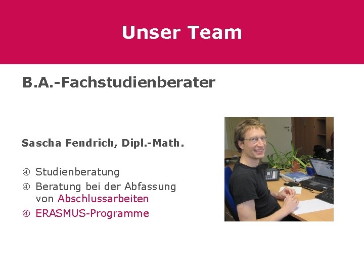 Unser Team B. A. -Fachstudienberater Sascha Fendrich, Dipl. -Math. Studienberatung Beratung bei der Abfassung