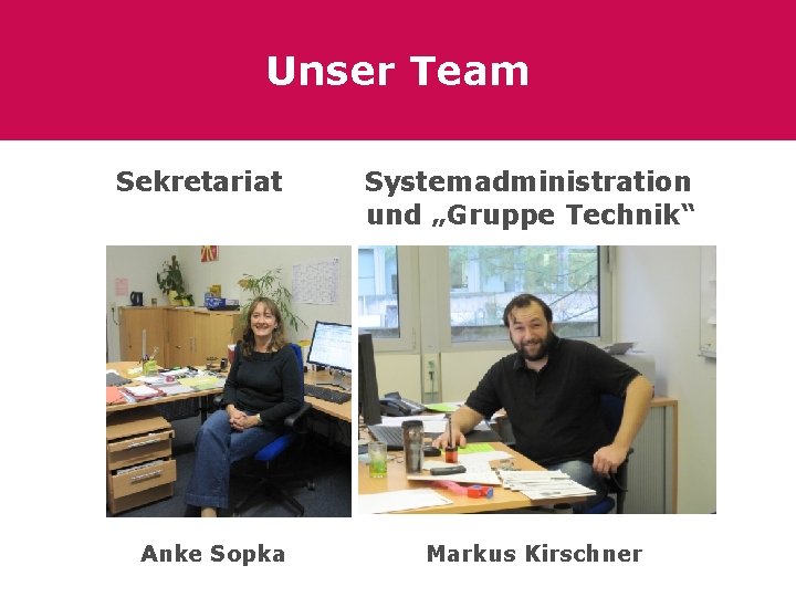 Unser Team Sekretariat Anke Sopka Systemadministration und „Gruppe Technik“ Markus Kirschner 