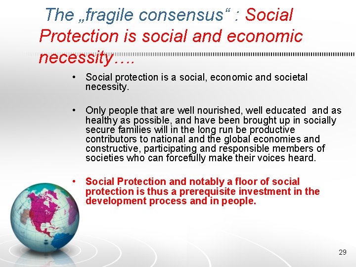 The „fragile consensus“ : Social Protection is social and economic necessity…. • Social protection