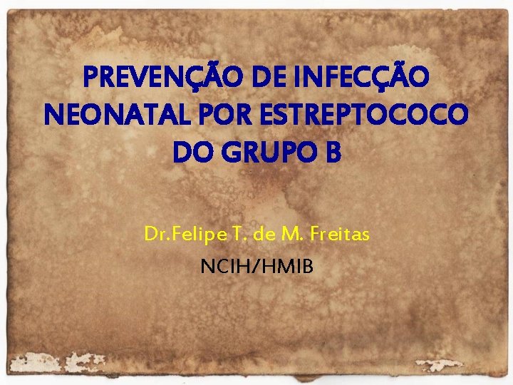PREVENÇÃO DE INFECÇÃO NEONATAL POR ESTREPTOCOCO DO GRUPO B Dr. Felipe T. de M.